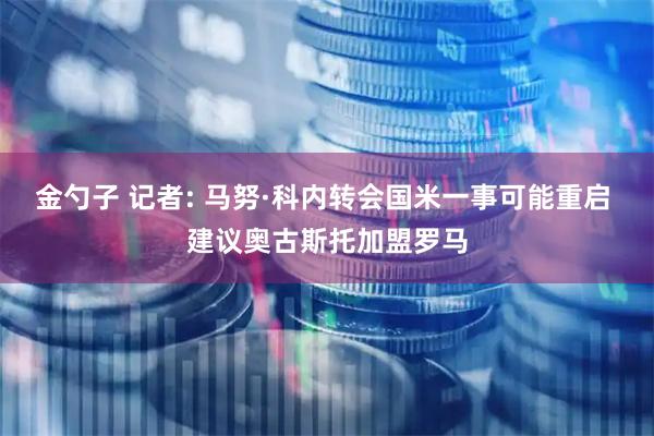 金勺子 记者: 马努·科内转会国米一事可能重启 建议奥古斯托加盟罗马