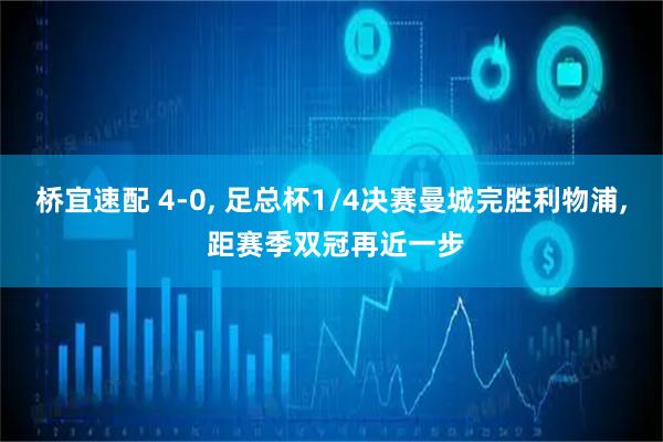 桥宜速配 4-0, 足总杯1/4决赛曼城完胜利物浦, 距赛季双冠再近一步
