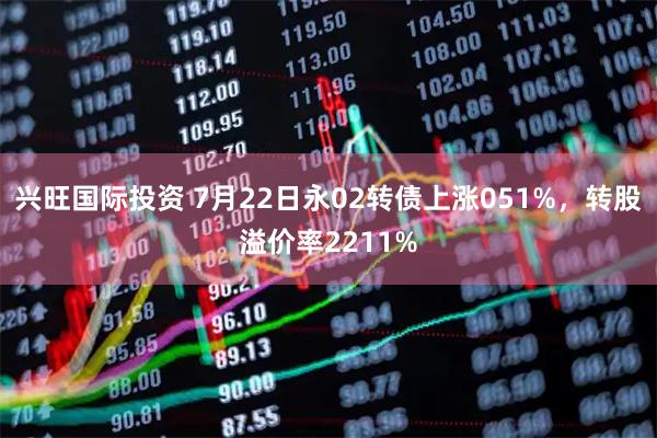 兴旺国际投资 7月22日永02转债上涨051%，转股溢价率2211%