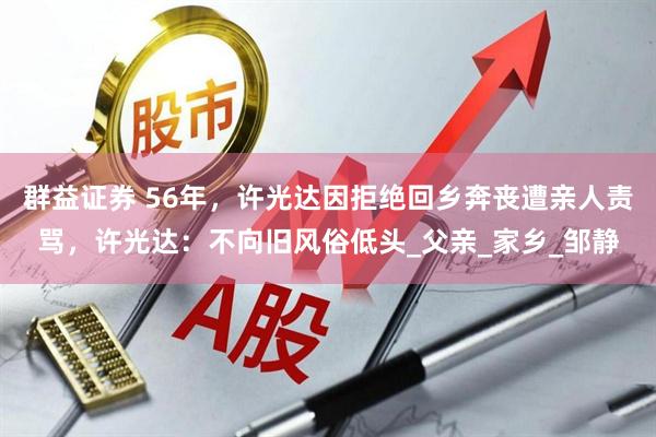 群益证券 56年，许光达因拒绝回乡奔丧遭亲人责骂，许光达：不向旧风俗低头_父亲_家乡_邹静